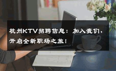 杭州KTV招聘信息：加入我们，开启全新职场之旅！