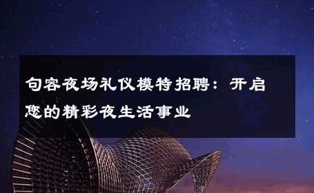 句容夜场礼仪模特招聘：开启您的精彩夜生活事业