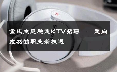 重庆生意稳定KTV招聘——走向成功的职业新机遇