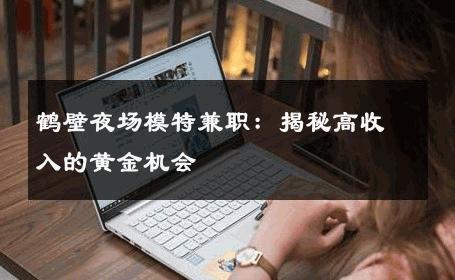 鹤壁夜场模特兼职：揭秘高收入的黄金机会