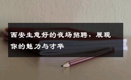 西安生意好的夜场招聘，展现你的魅力与才华