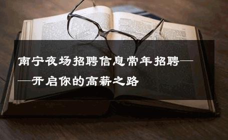 南宁夜场招聘信息常年招聘——开启你的高薪之路