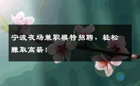 宁波夜场兼职模特招聘，轻松赚取高薪！