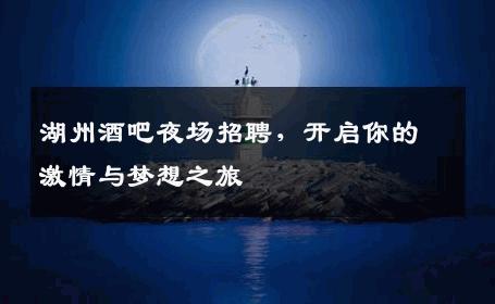 湖州酒吧夜场招聘，开启你的激情与梦想之旅