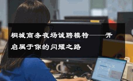 桐城商务夜场诚聘模特——开启属于你的闪耀之路