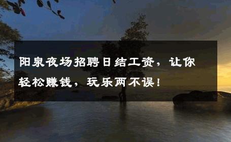 阳泉夜场招聘日结工资，让你轻松赚钱，玩乐两不误！