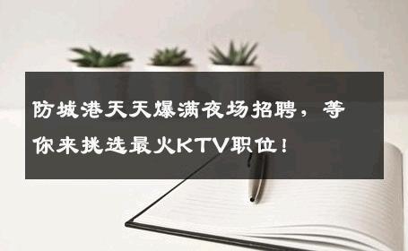 防城港天天爆满夜场招聘，等你来挑选最火KTV职位！