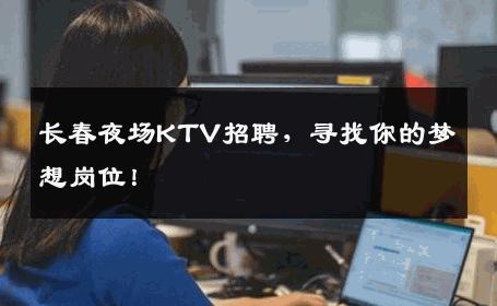 长春夜场KTV招聘，寻找你的梦想岗位！
