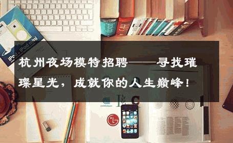 杭州夜场模特招聘——寻找璀璨星光，成就你的人生巅峰！