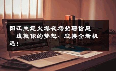 阳江生意火爆夜场招聘信息——成就你的梦想，迎接全新机遇！