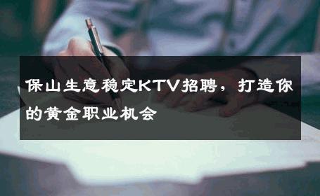 保山生意稳定KTV招聘，打造你的黄金职业机会