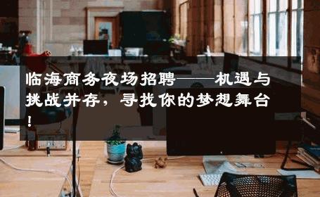 临海商务夜场招聘——机遇与挑战并存，寻找你的梦想舞台！