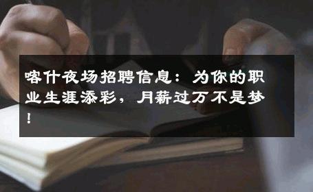 喀什夜场招聘信息：为你的职业生涯添彩，月薪过万不是梦！