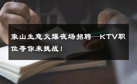 象山生意火爆夜场招聘—KTV职位等你来挑战！