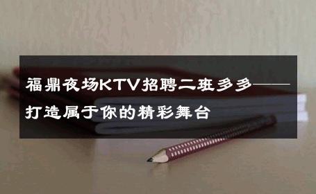 福鼎夜场KTV招聘二班多多——打造属于你的精彩舞台