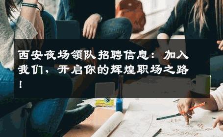西安夜场领队招聘信息：加入我们，开启你的辉煌职场之路！