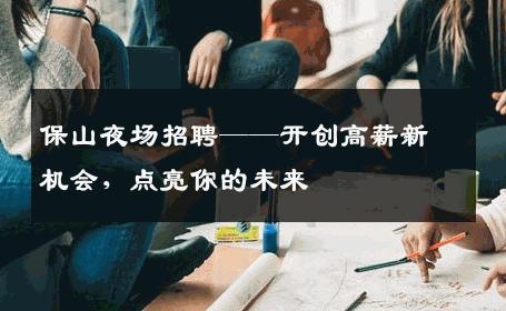 保山夜场招聘——开创高薪新机会，点亮你的未来