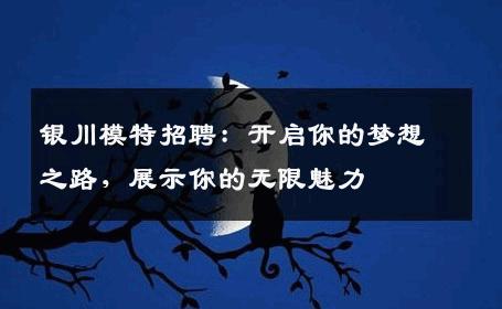 银川模特招聘：开启你的梦想之路，展示你的无限魅力