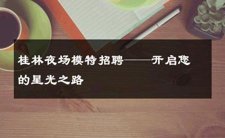 桂林夜场模特招聘——开启您的星光之路