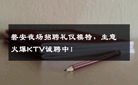 磐安夜场招聘礼仪模特，生意火爆KTV诚聘中！