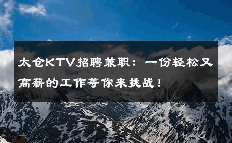 太仓KTV招聘兼职：一份轻松又高薪的工作等你来挑战！