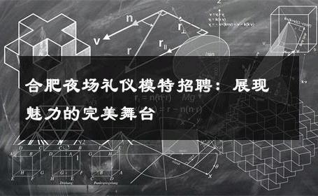 合肥夜场礼仪模特招聘：展现魅力的完美舞台