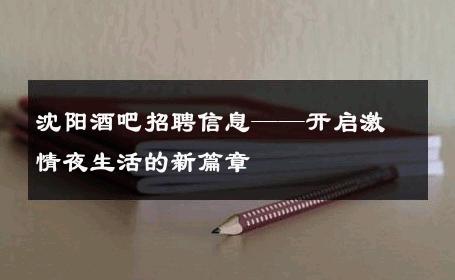 沈阳酒吧招聘信息——开启激情夜生活的新篇章