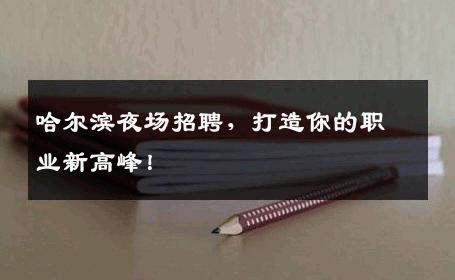 哈尔滨夜场招聘，打造你的职业新高峰！