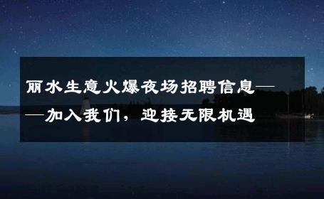 丽水生意火爆夜场招聘信息——加入我们，迎接无限机遇