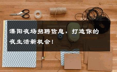 溧阳夜场招聘信息，打造你的夜生活新机会！