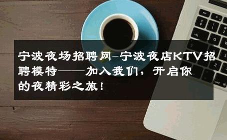 宁波夜场招聘网-宁波夜店KTV招聘模特——加入我们，开启你的夜精彩之旅！