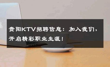 贵阳KTV招聘信息：加入我们，开启精彩职业生涯！