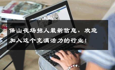 保山夜场招人最新信息，欢迎加入这个充满活力的行业！