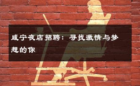 咸宁夜店招聘：寻找激情与梦想的你