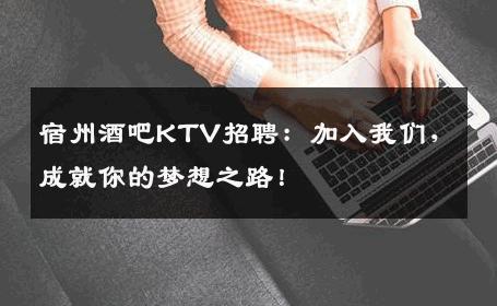 宿州酒吧KTV招聘：加入我们，成就你的梦想之路！