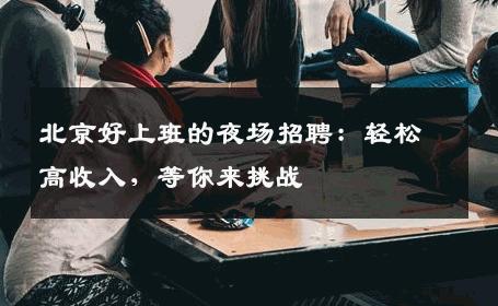 北京好上班的夜场招聘：轻松高收入，等你来挑战