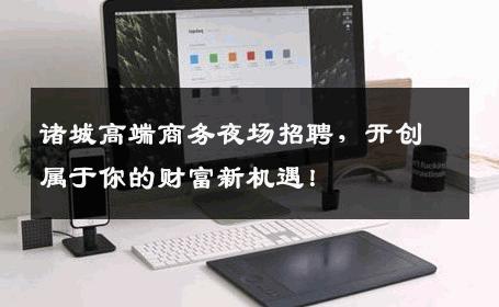 诸城高端商务夜场招聘，开创属于你的财富新机遇！