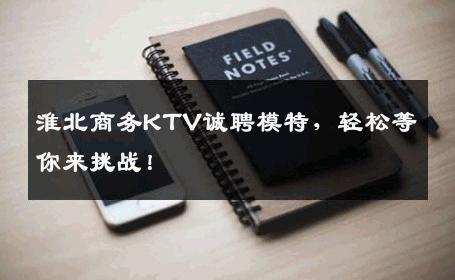 淮北商务KTV诚聘模特，轻松等你来挑战！