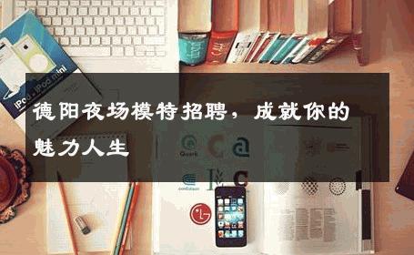 德阳夜场模特招聘，成就你的魅力人生