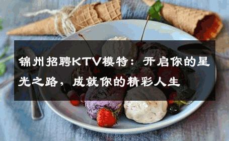 锦州招聘KTV模特：开启你的星光之路，成就你的精彩人生
