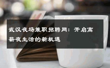武汉夜场兼职招聘网：开启高薪夜生活的新机遇