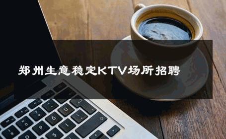 郑州生意稳定KTV场所招聘