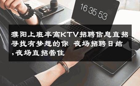 濮阳上班率高KTV招聘信息直招寻找有梦想的你 夜场招聘日结,夜场直招管住