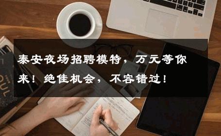 泰安夜场招聘模特，万元等你来！绝佳机会，不容错过！