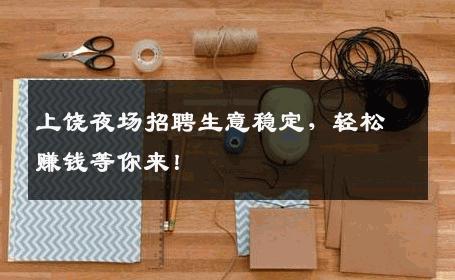 上饶夜场招聘生意稳定，轻松赚钱等你来！