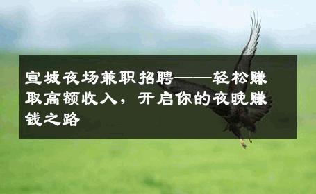 宣城夜场兼职招聘——轻松赚取高额收入，开启你的夜晚赚钱之路