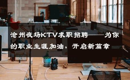 沧州夜场KTV求职招聘——为你的职业生涯加油，开启新篇章