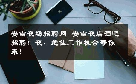 安吉夜场招聘网-安吉夜店酒吧招聘：夜，绝佳工作机会等你来！