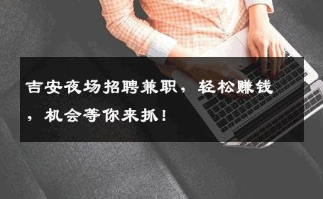 吉安夜场招聘兼职，轻松赚钱，机会等你来抓！