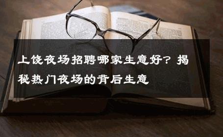 上饶夜场招聘哪家生意好？揭秘热门夜场的背后生意